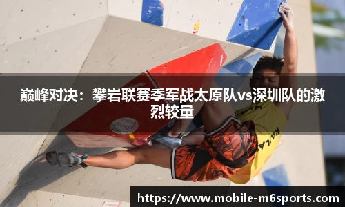 巅峰对决：攀岩联赛季军战太原队vs深圳队的激烈较量