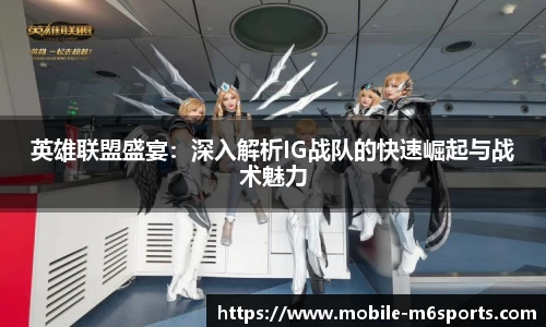 英雄联盟盛宴：深入解析IG战队的快速崛起与战术魅力