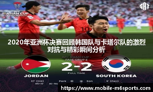 2020年亚洲杯决赛回顾韩国队与卡塔尔队的激烈对抗与精彩瞬间分析