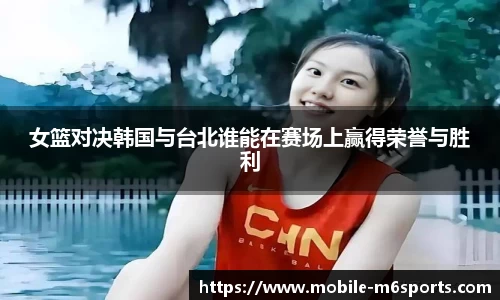 女篮对决韩国与台北谁能在赛场上赢得荣誉与胜利